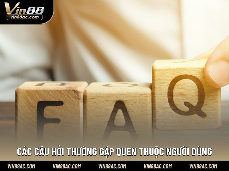 Các câu hỏi thường gặp quen thuộc người dùng
