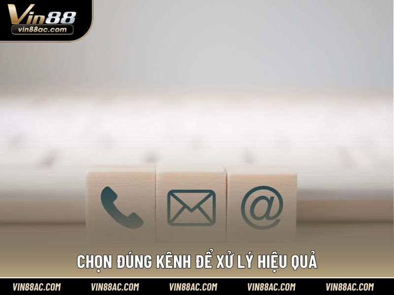 Chọn đúng kênh để xử lý hiệu quả