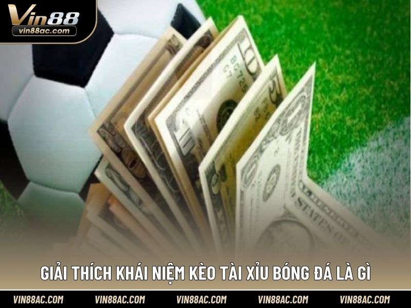 Giải thích khái niệm kèo tài xỉu bóng đá là gì